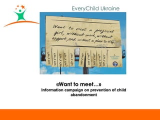 EveryChild Ukraine




       «Want to meet…»
Information campaign on prevention of child
              abandonment
 