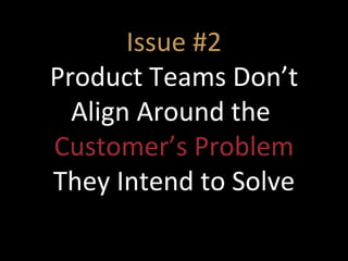 Issue #2 Product Teams Don’t Align Around the  Customer’s   Problem  They Intend to Solve 