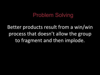 Better products result from a win/win process that doesn’t allow the group to fragment and then implode. Problem Solving 