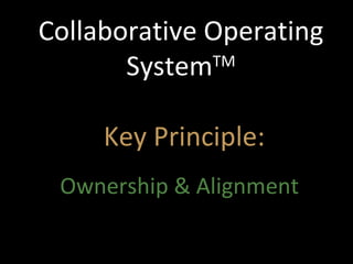 Collaborative Operating System TM   Key Principle: Ownership & Alignment 