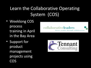 Learn the Collaborative Operating System  (COS) Weeklong COS process training in April in the Bay Area Support for product management projects using COS 