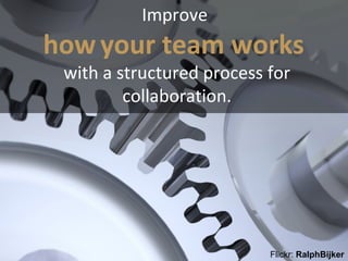 Improve  how   your team works  with a structured process for collaboration. Flickr:  RalphBijker 