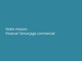 Notre mission: 
Financer l’amorçage commercial 
 