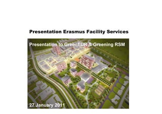 Presentation Erasmus Facility Services

Presentation to GreenEUR & Greening RSM




27 January 2011
 