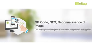QR Code, NFC, Reconnaissance d’
image
Liez une expérience digitale à chacun de vos produits et supports
 