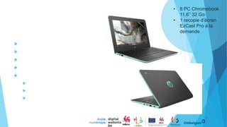 Chromebook
 Recherche sur Internet
 Environnement Google
 Stockage sur le cloud
 Travail collaboratif
 Utilisation avec
 Projecteur
 TV interactive
 Robots ou kits robotiques
21
• 8 PC Chromebook
11,6’’ 32 Go
• 1 recopie d’écran
EzCast Pro à la
demande
 