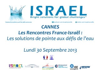 CANNES
Les Rencontres France-Israël :
Les solutions de pointe aux défis de l’eau
Lundi 30 Septembre 2013

 