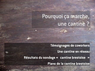 Pourquoi ça marche,
                 une cantine ?


                 Témoignages de coworkers
                     Une cantine en réseau
Résultats du sondage « cantine brestoise »
               Plans de la cantine brestoise
 