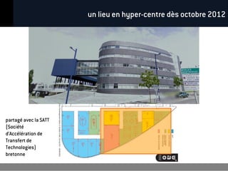 un lieu en hyper-centre dès octobre 2012




partagé avec la SATT
(Société
d’Accélération de
Transfert de
Technologies)
bretonne
 