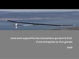 rares sont aujourd’hui les innovations qui sont le fruit
                       d’une entreprise ou d’un groupe
                                                   isolé
 