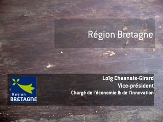 Région Bretagne


              Loïg Chesnais-Girard
                    Vice-président
Chargé de l'économie & de l'innovation
 