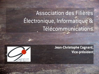 Association des Filières
Électronique, Informatique &
        Télécommunications

            Jean-Christophe Cagnard,
                       Vice-président
 