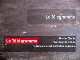 Le Télégramme


                       Olivier Clec'h,
                  Directeur de Tébéo
Rédacteur en chef multimédia du journal
 