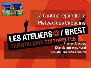 La Cantine rejoindra le
 Plateau des Capucins


                Nicolas Tocquer,
         Chef du projet culturel
      des Ateliers des Capucins
 