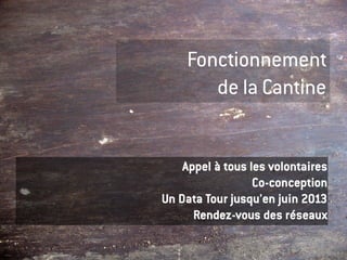 Fonctionnement
       de la Cantine


    Appel à tous les volontaires
                  Co-conception
Un Data Tour jusqu'en juin 2013
      Rendez-vous des réseaux
 