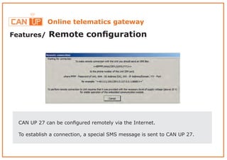 Features/ Remote conﬁguration
Online telematics gateway
CAN UP 27 can be conﬁgured remotely via the Internet.
To establish a connection, a special SMS message is sent to CAN UP 27.
 