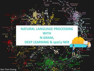 NATURAL LANGUAGE PROCESSING
WITH
N-GRAM,
DEEP LEARNING & spaCy NER
Bao Tram Duong
 