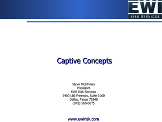 Steve McElhiney President EWI Risk Services 5400 LBJ Freeway, Suite 1060 Dallas, Texas 75240 (972) 560-0675 Captive Concepts www.ewirisk.com 