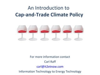 An Introduction to
Cap-and-Trade Climate Policy




        For more information contact
                   Carl Raff
              carl@it2etnow.com
 Information Technology to Energy Technology
 