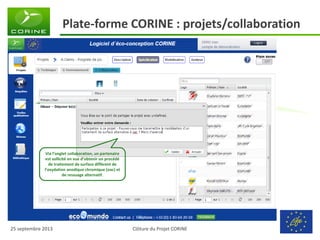 Clôture du Projet CORINE 
25 septembre 2013 
Plate-forme CORINE : projets/collaboration 
Via l’onglet collaboration, un partenaire est sollicité en vue d’obtenir un procédé de traitement de surface différent de l’oxydation anodique chromique (oac) et de ressuage alternatif.  
