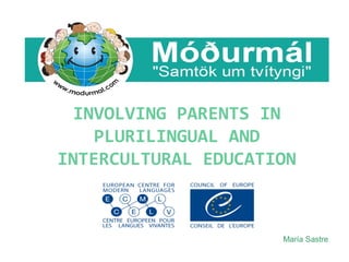 INVOLVING PARENTS IN 
PLURILINGUAL AND 
INTERCULTURAL EDUCATION 
María Sastre 
 