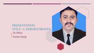 PRESENTATION
TITLE : CARBOHYDRATES
Dr. Rahul
Kumar Dangi
 