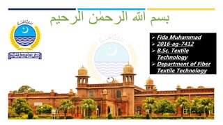 ‫الرحیم‬ ‫ن‬ ٰ‫الرحم‬ ‫ہللا‬ ‫بسم‬
Fida Muhammad
2016-ag-7412
B.Sc. Textile
Technology
Department of Fiber
Textile Technology
 