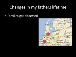 Changes in my fathers lifetime<br />Families got dispersed<br />