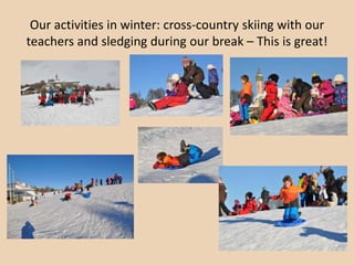 Our activities in winter: cross-country skiing with our
teachers and sledging during our break – This is great!

 