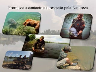 Promove o contacto e o respeito pela Natureza
 