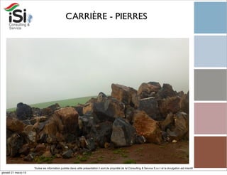 CARRIÈRE - PIERRES




                      Toutes les information publiée dans cette présentation il sont de propriété de Isi Consulting & Service S.a.r.l et la divulgation est interdit!
giovedì 21 marzo 13
 