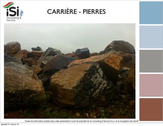 CARRIÈRE - PIERRES




                      Toutes les information publiée dans cette présentation il sont de propriété de Isi Consulting & Service S.a.r.l et la divulgation est interdit!
giovedì 21 marzo 13
 