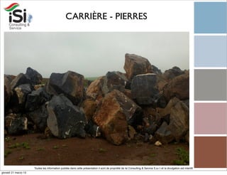 CARRIÈRE - PIERRES




                      Toutes les information publiée dans cette présentation il sont de propriété de Isi Consulting & Service S.a.r.l et la divulgation est interdit!
giovedì 21 marzo 13
 