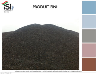 PRODUIT FINI




                      Toutes les information publiée dans cette présentation il sont de propriété de Isi Consulting & Service S.a.r.l et la divulgation est interdit!
giovedì 21 marzo 13
 