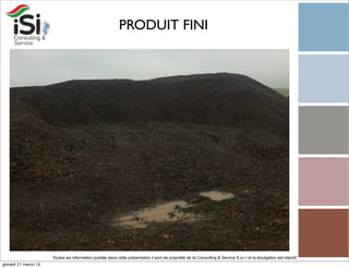 PRODUIT FINI




                      Toutes les information publiée dans cette présentation il sont de propriété de Isi Consulting & Service S.a.r.l et la divulgation est interdit!
giovedì 21 marzo 13
 