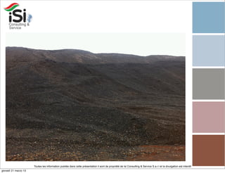 Toutes les information publiée dans cette présentation il sont de propriété de Isi Consulting & Service S.a.r.l et la divulgation est interdit!
giovedì 21 marzo 13
 
