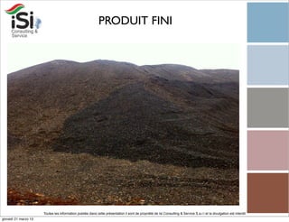 PRODUIT FINI




                      Toutes les information publiée dans cette présentation il sont de propriété de Isi Consulting & Service S.a.r.l et la divulgation est interdit!
giovedì 21 marzo 13
 