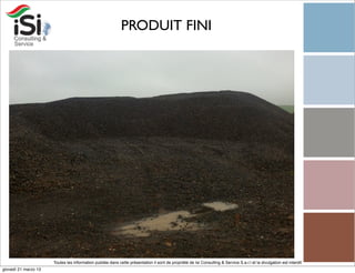 PRODUIT FINI




                      Toutes les information publiée dans cette présentation il sont de propriété de Isi Consulting & Service S.a.r.l et la divulgation est interdit!
giovedì 21 marzo 13
 