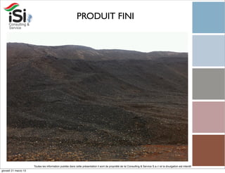 PRODUIT FINI




                      Toutes les information publiée dans cette présentation il sont de propriété de Isi Consulting & Service S.a.r.l et la divulgation est interdit!
giovedì 21 marzo 13
 