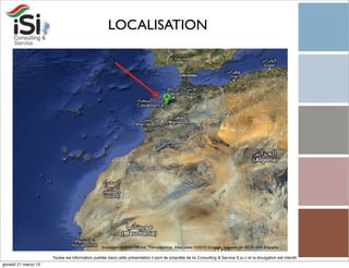 LOCALISATION




                      Toutes les information publiée dans cette présentation il sont de propriété de Isi Consulting & Service S.a.r.l et la divulgation est interdit!
giovedì 21 marzo 13
 