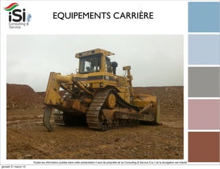 EQUIPEMENTS CARRIÈRE




                      Toutes les information publiée dans cette présentation il sont de propriété de Isi Consulting & Service S.a.r.l et la divulgation est interdit!
giovedì 21 marzo 13
 