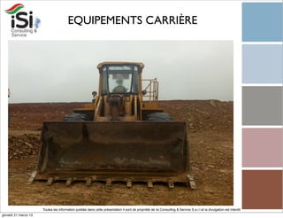 EQUIPEMENTS CARRIÈRE




                      Toutes les information publiée dans cette présentation il sont de propriété de Isi Consulting & Service S.a.r.l et la divulgation est interdit!
giovedì 21 marzo 13
 