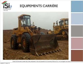 EQUIPEMENTS CARRIÈRE




                      Toutes les information publiée dans cette présentation il sont de propriété de Isi Consulting & Service S.a.r.l et la divulgation est interdit!
giovedì 21 marzo 13
 