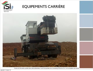 EQUIPEMENTS CARRIÈRE




                      Toutes les information publiée dans cette présentation il sont de propriété de Isi Consulting & Service S.a.r.l et la divulgation est interdit!
giovedì 21 marzo 13
 