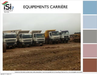 EQUIPEMENTS CARRIÈRE




                      Toutes les information publiée dans cette présentation il sont de propriété de Isi Consulting & Service S.a.r.l et la divulgation est interdit!
giovedì 21 marzo 13
 