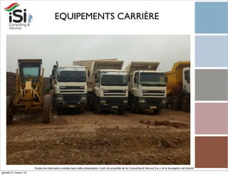 EQUIPEMENTS CARRIÈRE




                      Toutes les information publiée dans cette présentation il sont de propriété de Isi Consulting & Service S.a.r.l et la divulgation est interdit!
giovedì 21 marzo 13
 