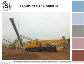 EQUIPEMENTS CARRIÈRE




                      Toutes les information publiée dans cette présentation il sont de propriété de Isi Consulting & Service S.a.r.l et la divulgation est interdit!
giovedì 21 marzo 13
 