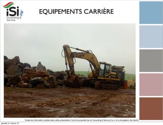 EQUIPEMENTS CARRIÈRE




                      Toutes les information publiée dans cette présentation il sont de propriété de Isi Consulting & Service S.a.r.l et la divulgation est interdit!
giovedì 21 marzo 13
 