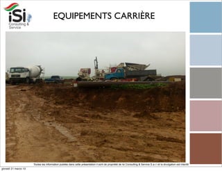 EQUIPEMENTS CARRIÈRE




                      Toutes les information publiée dans cette présentation il sont de propriété de Isi Consulting & Service S.a.r.l et la divulgation est interdit!
giovedì 21 marzo 13
 