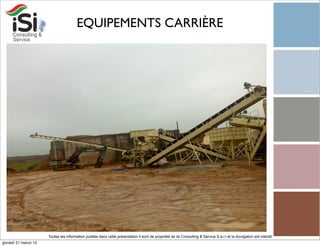 EQUIPEMENTS CARRIÈRE




                      Toutes les information publiée dans cette présentation il sont de propriété de Isi Consulting & Service S.a.r.l et la divulgation est interdit!
giovedì 21 marzo 13
 